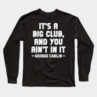 It's a big club, and you ain't in it Long Sleeve T-Shirt